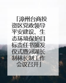 漳州台商投资区党政领导平安建设、生态环境保护目标责任书颁发仪式暨河湖长制林长制工作会议召开