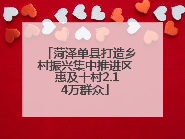 菏泽单县打造乡村振兴集中推进区 惠及十村2.14万群众