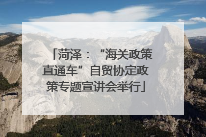 菏泽：“海关政策直通车”自贸协定政策专题宣讲会举行