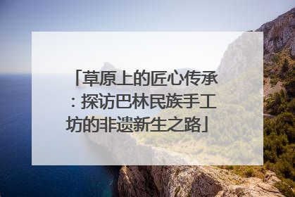 草原上的匠心传承：探访巴林民族手工坊的非遗新生之路