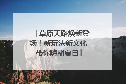 草原天路焕新登场！新玩法新文化带你嗨翻夏日