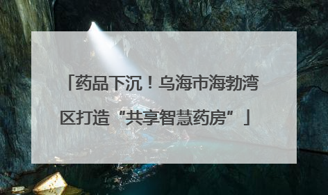 药品下沉！乌海市海勃湾区打造“共享智慧药房”