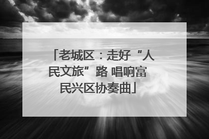 老城区：走好“人民文旅”路 唱响富民兴区协奏曲