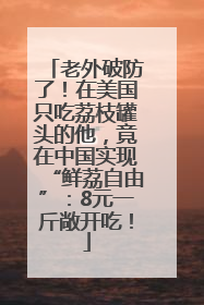 老外破防了！在美国只吃荔枝罐头的他，竟在中国实现“鲜荔自由”：8元一斤敞开吃！