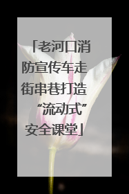 老河口消防宣传车走街串巷打造“流动式”安全课堂