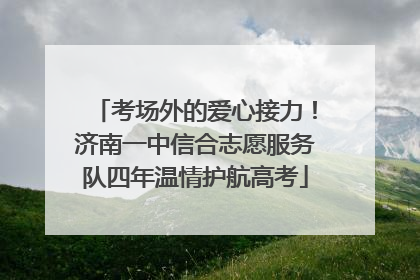 考场外的爱心接力！济南一中信合志愿服务队四年温情护航高考