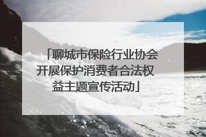 聊城市保险行业协会开展保护消费者合法权益主题宣传活动