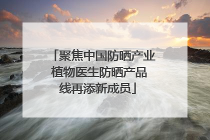 聚焦中国防晒产业 植物医生防晒产品线再添新成员