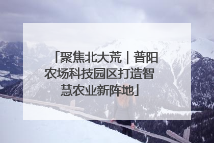 聚焦北大荒｜普阳农场科技园区打造智慧农业新阵地