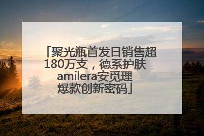 聚光瓶首发日销售超180万支，德系护肤amilera安觅理爆款创新密码