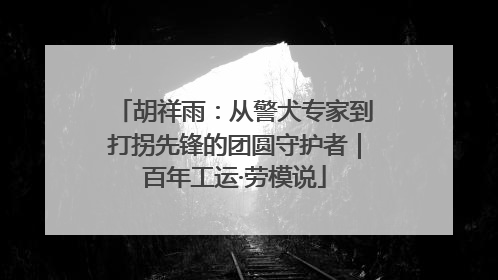 胡祥雨：从警犬专家到打拐先锋的团圆守护者｜百年工运·劳模说