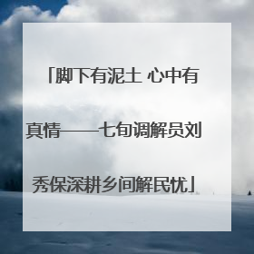 脚下有泥土 心中有真情——七旬调解员刘秀保深耕乡间解民忧