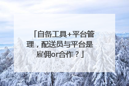 自备工具+平台管理，配送员与平台是雇佣or合作？