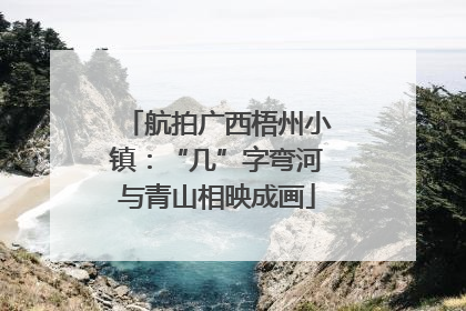 航拍广西梧州小镇：“几”字弯河与青山相映成画