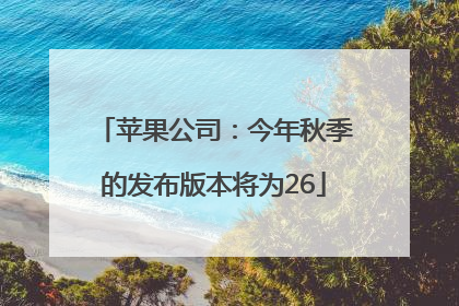 苹果公司：今年秋季的发布版本将为26