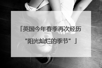 英国今年春季再次经历“阳光灿烂的季节”