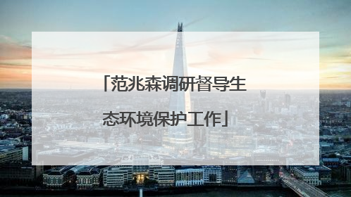 范兆森调研督导生态环境保护工作
