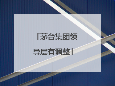 茅台集团领导层有调整