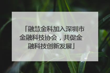 融慧金科加入深圳市金融科技协会，共促金融科技创新发展