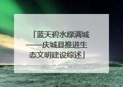 蓝天碧水绿满城——庆城县推进生态文明建设综述