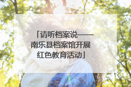 请听档案说——南乐县档案馆开展红色教育活动