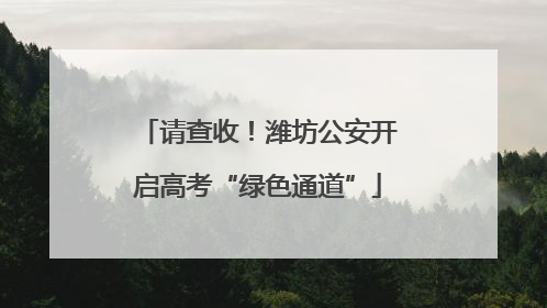 请查收！潍坊公安开启高考“绿色通道”