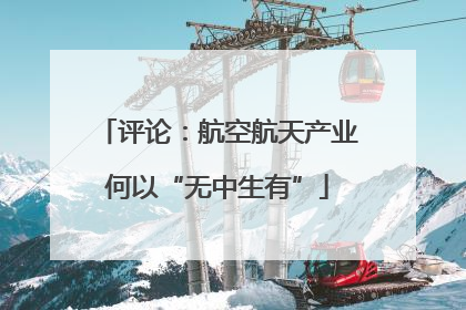 评论：航空航天产业何以“无中生有”