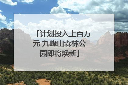 计划投入上百万元 九峰山森林公园即将焕新