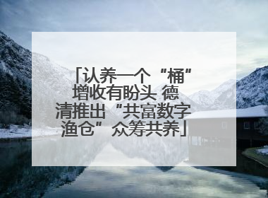 认养一个“桶” 增收有盼头 德清推出“共富数字渔仓”众筹共养