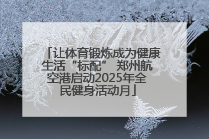 让体育锻炼成为健康生活“标配” 郑州航空港启动2025年全民健身活动月