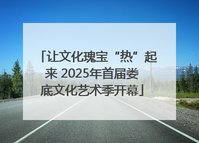 让文化瑰宝“热”起来 2025年首届娄底文化艺术季开幕