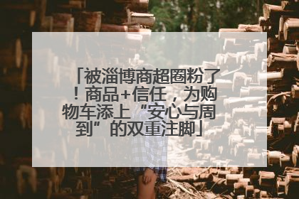 被淄博商超圈粉了！商品+信任，为购物车添上“安心与周到”的双重注脚
