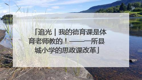 追光｜我的德育课是体育老师教的！——一所县城小学的思政课改革
