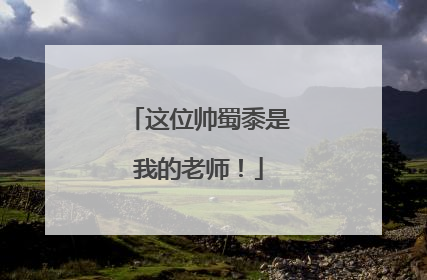 这位帅蜀黍是我的老师！