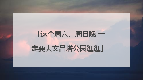 这个周六、周日晚 一定要去文昌塔公园逛逛