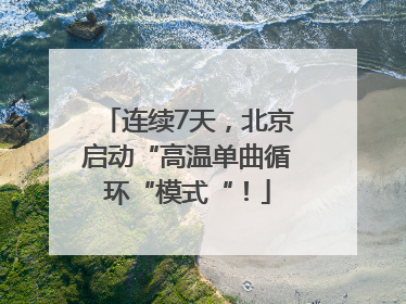 连续7天，北京启动“高温单曲循环“模式“！