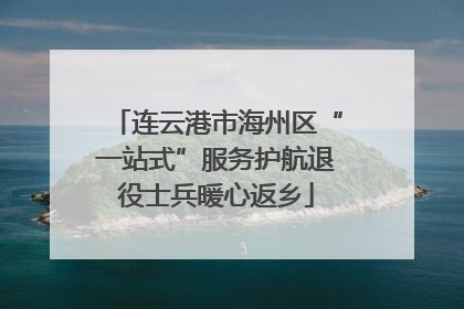 连云港市海州区“一站式”服务护航退役士兵暖心返乡