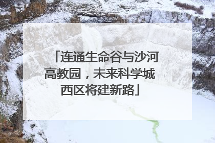 连通生命谷与沙河高教园，未来科学城西区将建新路