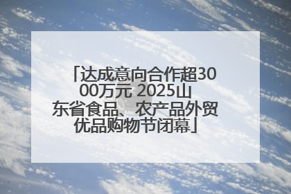 达成意向合作超3000万元 2025山东省食品、农产品外贸优品购物节闭幕