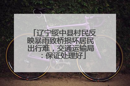 辽宁绥中县村民反映暴雨致桥损坏居民出行难，交通运输局：保证处理好