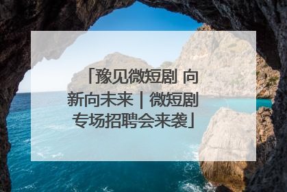 豫见微短剧 向新向未来｜微短剧专场招聘会来袭