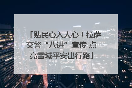 贴民心入人心！拉萨交警“八进”宣传 点亮雪域平安出行路