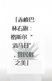 赤峰巴林右旗：格斯尔“浴马日”，赏民俗之美