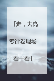 走，去高考评卷现场看一看