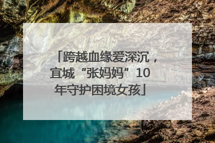 跨越血缘爱深沉，宜城“张妈妈”10年守护困境女孩