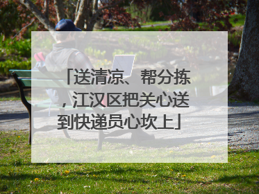 送清凉、帮分拣，江汉区把关心送到快递员心坎上
