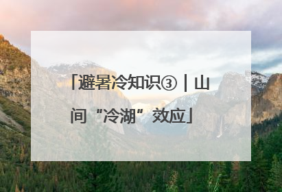 避暑冷知识③｜山间“冷湖”效应