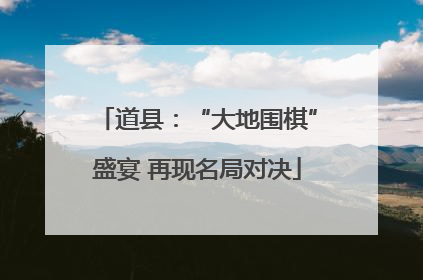 道县：“大地围棋”盛宴 再现名局对决
