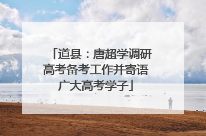道县：唐超学调研高考备考工作并寄语广大高考学子