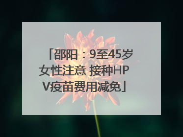 邵阳：9至45岁女性注意 接种HPV疫苗费用减免